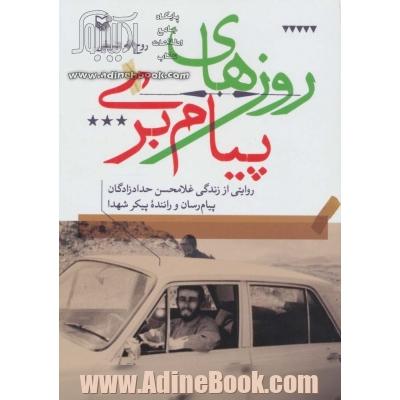 روزهای پیام بری: روایتی از زندگی غلامحسین حدادزادگان پیام رسان و راننده پیکر شهدا