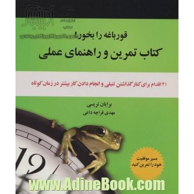 قورباغه را بخور! (کتاب تمرین و راهنمای عملی:21 اقدام برای کنار گذاشتن تنبلی و انجام دادن کار...)