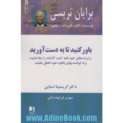 باور کنید تا به دست آورید: بر تردید های خود غلبه کنید، گذشته را رها نمایید، و به توانمندیهای بالقوه خود تحقیق بخشید