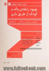 بهبود رابطه ی والد و کودک از طریق بازی: کتابچه ی راهنمای درمانگران