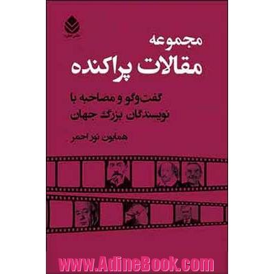 مجموعه مقالات پراکنده: گفت وگو و مصاحبه با نویسندگان بزرگ جهان