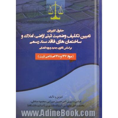 حقوق کاربردی تعیین تکلیف وضعیت ثبتی اراضی، املاک و ساختمان های فاقد سند رسمی بر اساس قانون جدید و رویه قضایی (مواد 147 و 148 اصلاحی ثبت)