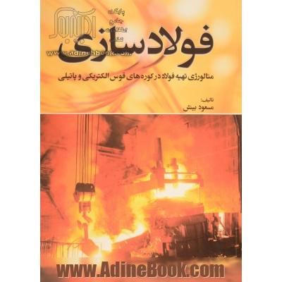 فولادسازی: متالورژی تهیه فولاد در کوره های قوس الکتریکی و پاتیلی