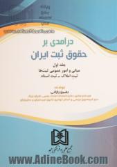 درآمدی بر حقوق ثبت ایران - جلد اول: مبانی و امور عمومی ثبت ها - ثبت املاک - ثبت اسناد