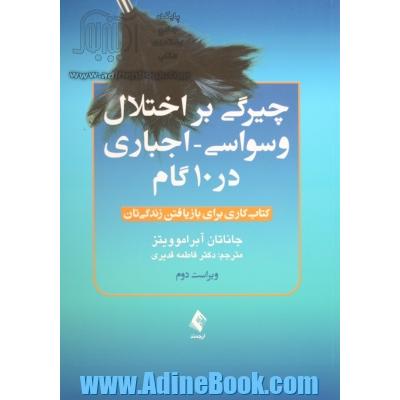 چیرگی بر اختلال وسواسی - اجباری در 10 گام: کتاب کاری برای بازیافتن زندگی تان