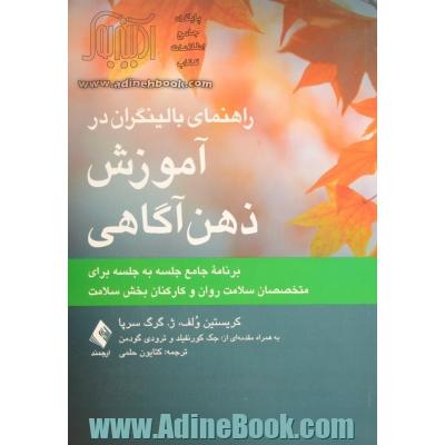 راهنمای بالینگران در آموزش ذهن آگاهی: برنامه جامع جلسه به جلسه برای متخصصان سلامت روان و کارکنان بخش سلامت