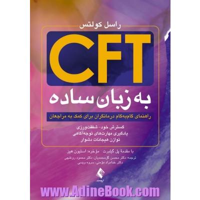 CFT به زبان ساده: راهنمای گام به گام درمانگران برای کمک به مراجعان، گسترش خود - شفقت ورزی، یادگیری مهارت های توجه آگاهی و توازن هیجانات دشوار