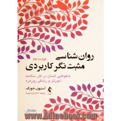 روان شناسی مثبت نگر کاربردی - جلد اول: شکوفایی انسان در کار، سلامت، آموزش و زندگی روزمره