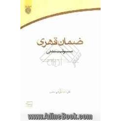 ضمان قهری "مسئولیت مدنی": با مطالعه تطبیقی در فقه مذاهب اسلامی و نظام های حقوقی