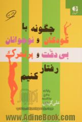 چگونه با کودکان و نوجوانان بی دقت و پرتحرک رفتار کنیم  راهنمای عملی برای والدین و معلمان در تشخیص و درمان اختلال کاستی توجه / بیش فعالی