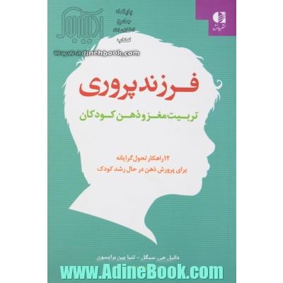 فرزند پروری: تربیت مغز و ذهن کودکان: 12 راهکار تحول گرایانه برای پرورش ذهن در حال رشد کودک