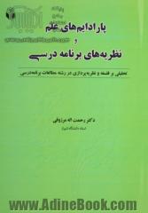 پارادایم های علم و نظریه های برنامه درسی: تحلیلی بر فلسفه و نظریه پردازی در رشته مطالعات برنامه درسی