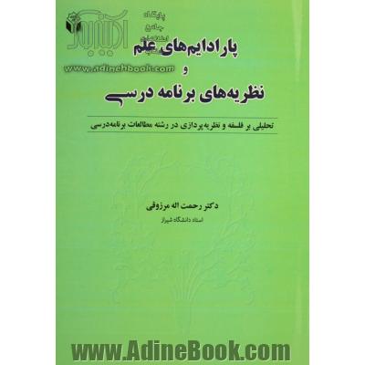 پارادایم های علم و نظریه های برنامه درسی: تحلیلی بر فلسفه و نظریه پردازی در رشته مطالعات برنامه درسی