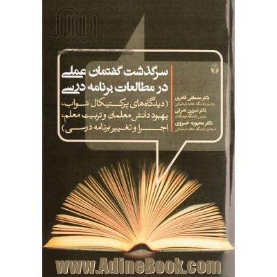 سرگذشت گفتمان عملی در مطالعات برنامه درسی (دیدگاه های پرکتیکال شواب، بهبود دانش معلمان و تربیت معلم، اجرا و تغییر برنامه درسی)