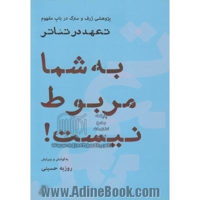 به شما مربوط نیست (پژوهشی ژرف و سترگ در باب مفهوم تعهد در تئاتر): مجموعه ی سی و شش نوشتار، یک گفت وگو، یک شعر، یک نمایشنامه و یک قصه