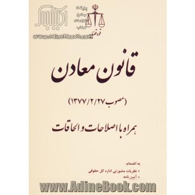 قانون معادن (مصوب 1377/2/27) همراه با اصلاحات و الحاقات به انضمام: نظریات مشورتی اداره کل حقوقی، آیین نامه