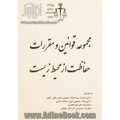 مجموعه قوانین و مقررات حفاظت از محیط زیست به انضمام: آرای وحدت رویه هیات عمومی دیوان عالی کشور، آرای هیات عمومی دیوان عدالت اداری، ...