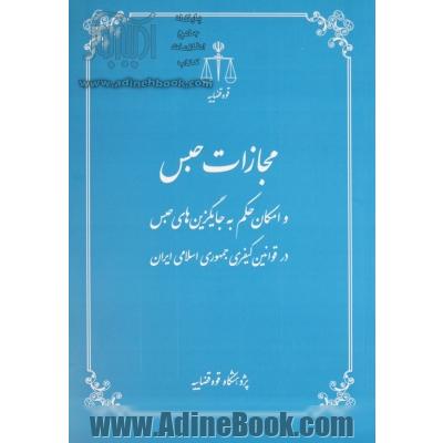 مجازات حبس و امکان حکم به جایگزین های حبس در قوانین کیفری جمهوری اسلامی ایران