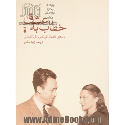 خطاب به عشق: نامه های عاشقانه آلبر کامو و ماریا کاسارس: دفتر اول (1949 - 1944)