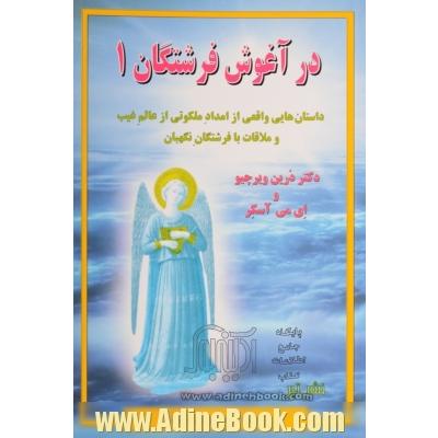 در آغوش فرشتگان: داستان هایی واقعی از امدادهای ملکوتی از عالم غیب و ملاقات با فرشتگان نگهبان