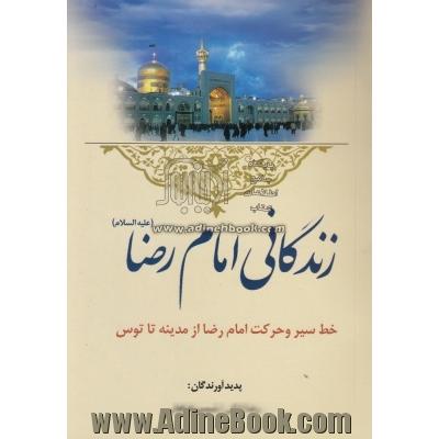 زندگانی اما رضا (ع): خط سیر حرکت امام رضا از مدینه تا توس بانضمام قصیده طلوعیه زیارات حضرت علی بن موسی الرضا (ع) و ...