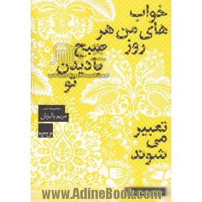 خواب های من هر روز صبح با دیدن تو تعبیر می شوند: مجموعه شعر