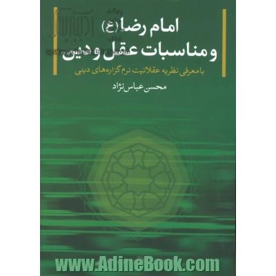 امام رضا (ع) و مناسبات عقل و دین با معرفی نظریه عقلانیت نرم دینی و نظریه صفاتی در اخلاق