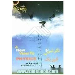 نگرشی نو به فیزیک = A new view to physics