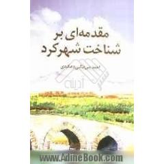 مقدمه ای بر شناخت شهرکرد: جستاری چند درباره ی، علل نامگذاری، پیدایش و شکل گیری قلعه ی دهکرد