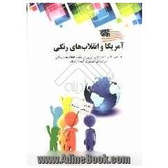 آمریکا و انقلابهای رنگی: بررسی نقش قدرت های غربی در ایجاد انقلاب های رنگی در اروپای شرقی و آسیای میانه