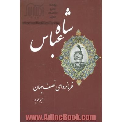 شاه عباس: فرمانروای نصف جهان