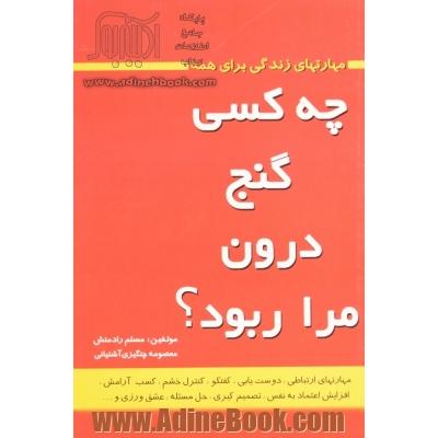 چه کسی گنج درون مرا ربود  مهارتهای زندگی برای همه: مهارتهای ارتباطی، دوست یابی، گفتگو، کنترل خشم، افزایش اعتماد به نفس، شاد زیستن...