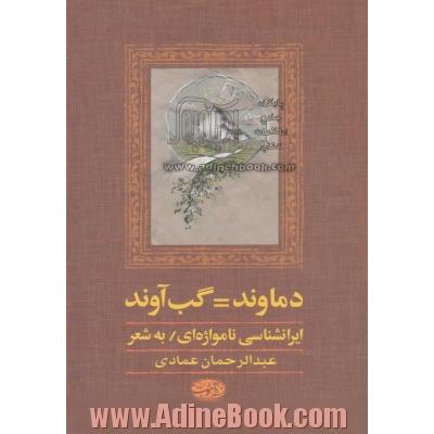 دماوند= گب آوند: ایرانشناسی نامواژه ای (به شعر) در نام های آن