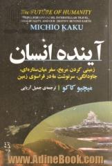 آینده انسان: زمینی کردن مریخ، سفر میان ستاره ای، جاودانگی، سرنوشت ما در فراسوی زمین