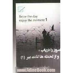 امروز را دریاب و از لحظه ها لذت ببر = Seize the day! enjoy the moment