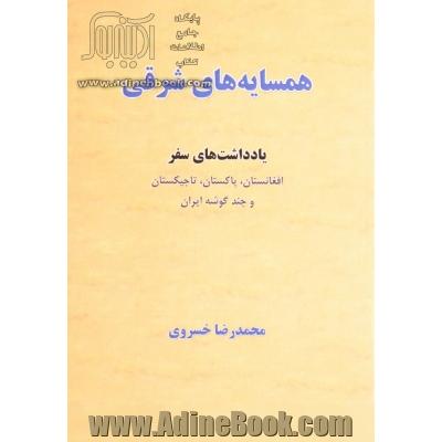 همسایه های شرقی: یادداشتهای سفر افغانستان، پاکستان، تاجیکستان و چند گوشه ایران