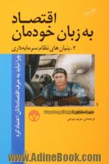 اقتصاد به زبان خودمان: چرا نباید به حرف اقتصاددانان اعتماد کرد، 2- بنیان های نظام سرمایه داری