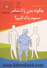 چگونه بدن را از تمامی سموم پاک کنیم: برنامه چهار هفته ای سم زدایی کامل بدن برای رسیدن به سلامتی، انرژی، شادابی و سرزندگی بیشتر