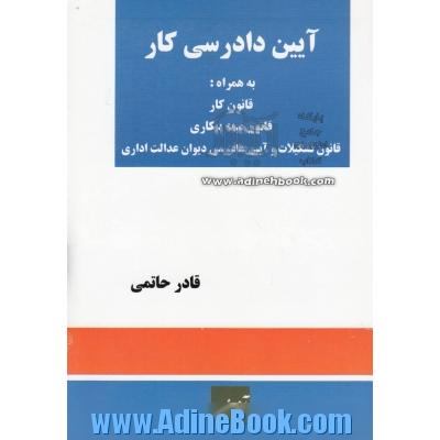 آیین دادرسی کار به همراه: قانون کار، قانون بیمه بیکاری و آیین نامه قانون بیمه بیکاری، قانون تشکیلات و آیین دادرسی دیوان عدالت اداری