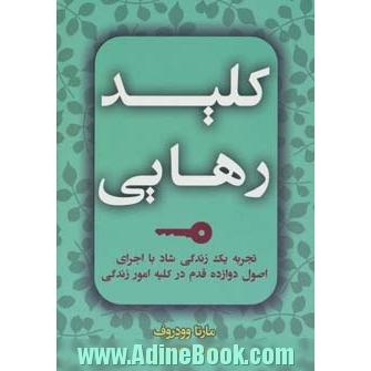 کلید رهایی: تجربه یک زندگی واقعی و شاد با اجرای اصول 12 قدم در کلیه ی امور زندگی