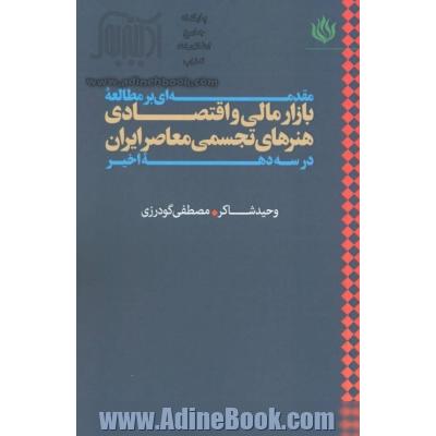 مقدمه ای بر مطالعه بازار مالی و اقتصادی هنرهای تجسمی معاصر ایران در سه دهه اخیر