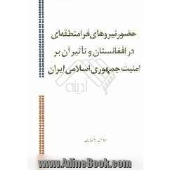 حضور نیروهای فرامنطقه ای در افغانستان و تاثیر آن بر امنیت جمهوری اسلامی ایران