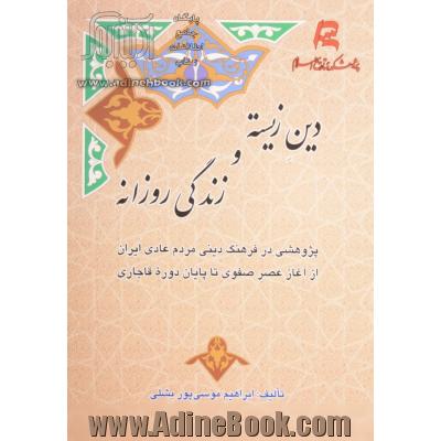 دین زیسته و زندگی روزانه: پژوهشی در فرهنگ دینی مردم عادی ایران از آغاز عصر صفوی تا پایان دوره قاجاری