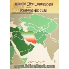 جغرافیای سیاسی، نظامی، اقتصادی ایران و کشورهای همجوار