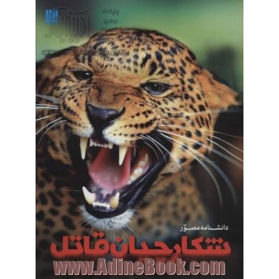 دانشنامه مصور شکارچیان قاتل: کشف دنیای جذاب حیوانات شکارچی، از کوسه های پنهان تا شیرهای درنده خو