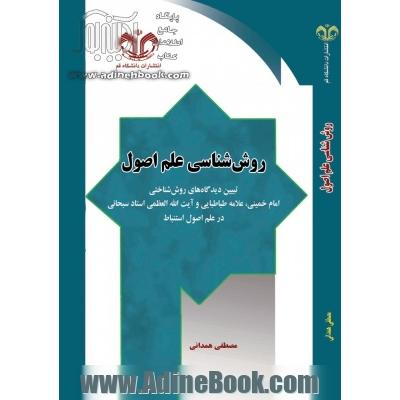 روش شناسی علم اصول: تبیین دیدگاه های روش شناختی امام خمینی، علامه طباطبایی و ایت آلله العظمی استاد سبحانی در علم اصول استنباط