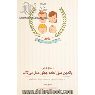 والدین فوق العاده چطور عمل می کنند: 75 استراتژی ساده برای پرورش کودکان فوق العاده