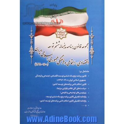 مجموعه قانون برنامه پنج ساله ششم توسعه اقتصادی، اجتماعی و فرهنگی جمهوری اسلامی ایران (1400 - 1396) مشتمل بر" قانون برنامه ...