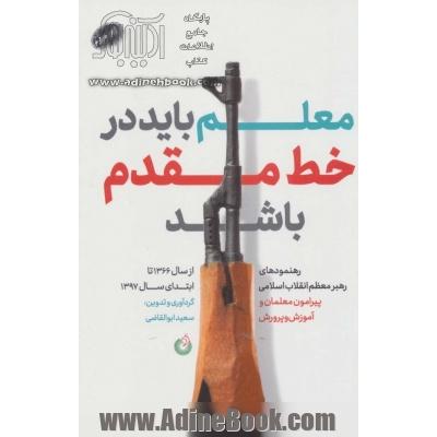 معلم باید در خط مقدم باشد: رهنمودهای رهبر معظم انقلاب اسلامی پیرامون معلمان و آموزش و پرورش