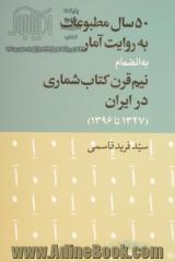 50 سال مطبوعات به روایت آمار به انضمام نیم قرن کتاب شماری در ایران (1347 تا 1396)